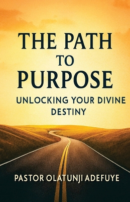 The Path to Purpose: Unlocking Your Divine Destiny B0H27DWRXL Book Cover