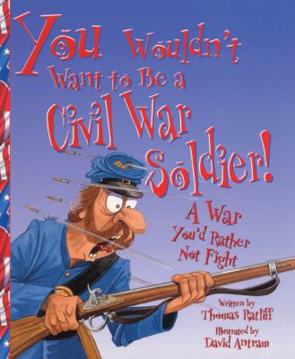 You Wouldn't Want to Be a Civil War Soldier: A ... 1417621281 Book Cover