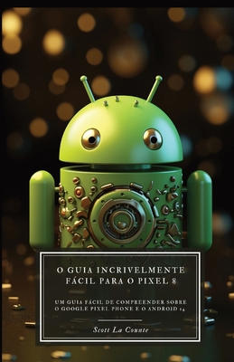 O Guia Incrivelmente Fácil Para O Pixel 8: Um G... [Portuguese] B0CLTQ1TKQ Book Cover
