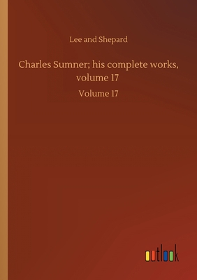 Charles Sumner; his complete works, volume 17: ... 3752431202 Book Cover