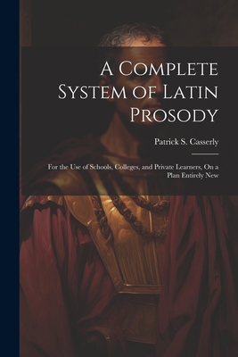 A Complete System of Latin Prosody: For the Use... 1021764574 Book Cover