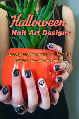 Paperback Halloween Nail Art Designs: Spooky and Fun Halloween Nail Art Designs You Can Do Yourself: Frightening Halloween Nail Art Ideas and Easy Designs Book