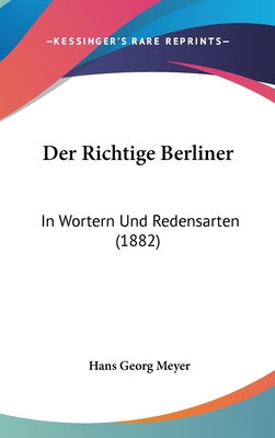 Der Richtige Berliner: In Wortern Und Redensart... [German] 1160492794 Book Cover