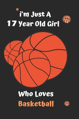 I'm Just A  17 Year Old Girl Who Loves Basketball: Basketball  Notebook:Funny and cute gag  , daughter, son, best friend,perfect Gift,Logbook,gift for ... Basketball,100 Full Page Basketball
