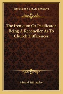 The Irenicum Or Pacificator Being A Reconciler ... 116292053X Book Cover