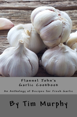 Flannel John's Garlic Cookbook: An Anthology of... 1537520245 Book Cover