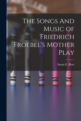 The Songs And Music of Friedrich Froebel's Moth... 1015843263 Book Cover