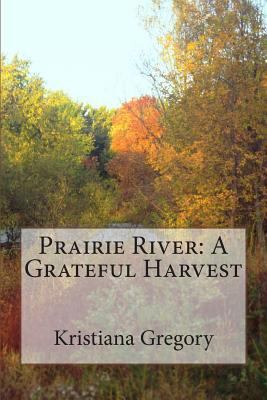Prairie River: A Grateful Harvest 1482055570 Book Cover