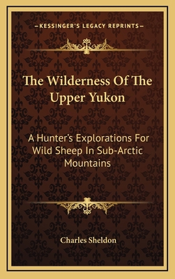 The Wilderness Of The Upper Yukon: A Hunter's E... 116347195X Book Cover