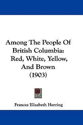 Among The People Of British Columbia: Red, Whit... 1437477275 Book Cover