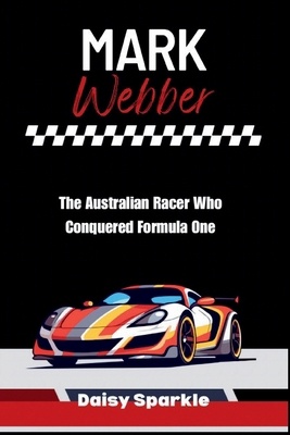 Mark Webber: The Australian Racer Who Conquered... B0DJ777GY6 Book Cover