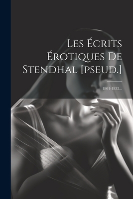 Les Écrits Érotiques De Stendhal [pseud.]: 1801... [French] 1021846201 Book Cover