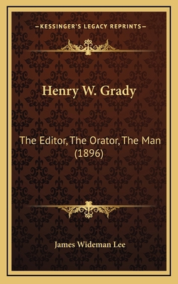 Henry W. Grady: The Editor, The Orator, The Man... 1165350033 Book Cover