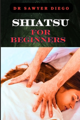 Shiatsu for Beginners: Comprehensive Guide To M... B0DB83N4CS Book Cover