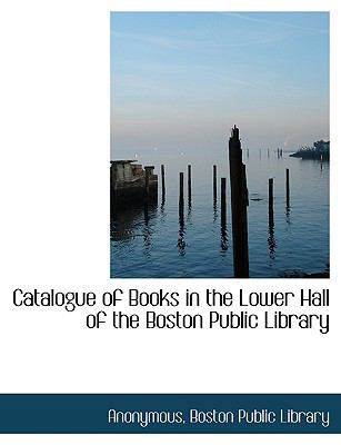 Catalogue of Books in the Lower Hall of the Bos... [Large Print] 1116927926 Book Cover