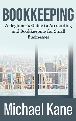 Bookkeeping: A Beginner’s Guide to Accounting and Bookkeeping for Small Businesses B084DRQ6BN Book Cover