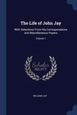 The Life of John Jay: With Selections From His ... 1376498553 Book Cover