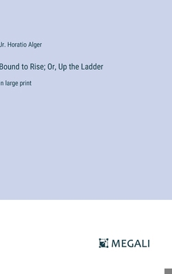 Bound to Rise; Or, Up the Ladder: in large print 3387047517 Book Cover