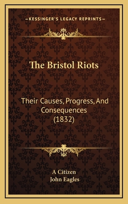 The Bristol Riots: Their Causes, Progress, and ... 1165049759 Book Cover