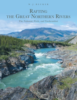 Rafting the Great Northern Rivers: The Nahanni,... 1039113052 Book Cover