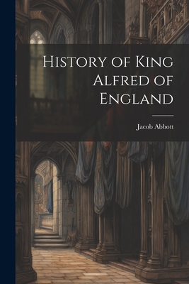 History of King Alfred of England 1021407771 Book Cover