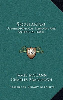 Secularism: Unphilosophical, Immoral And Antiso... 1169098002 Book Cover