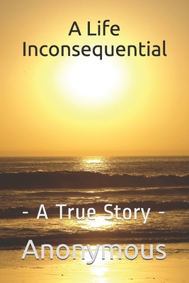 A Life Inconsequential: - A True Story - 1705635334 Book Cover
