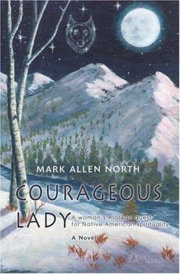 Courageous Lady: A Woman's Alaskan Quest for Na... 0595397425 Book Cover