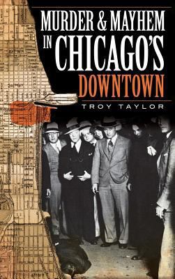 Murder & Mayhem in Chicago's Downtown 154023441X Book Cover