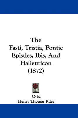 The Fasti, Tristia, Pontic Epistles, Ibis, and ... 1104586460 Book Cover