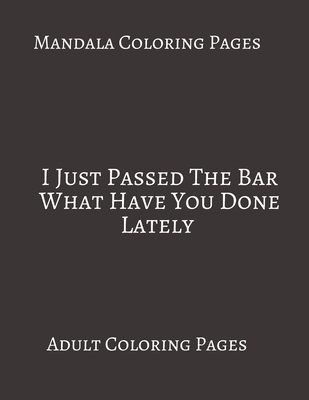 Mandala Coloring Pages I Just Passed The Bar What Have You Done Lately: Adult Coloring books. Stress Relieving Coloring Pages. Gifts For Lawyers. B088BDKF9M Book Cover