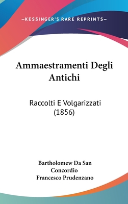 Ammaestramenti Degli Antichi: Raccolti E Volgar... 1437485758 Book Cover