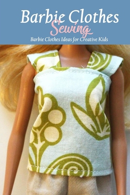 Barbie Clothes Sewing: Barbie Clothes Ideas for Creative Kids: Handmade Barbie Clothes B08PXD1M2V Book Cover