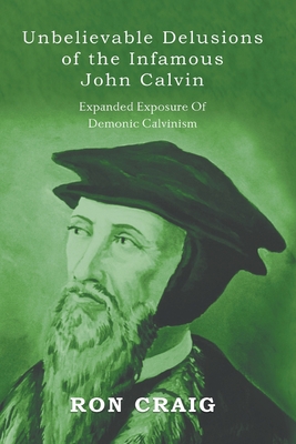 Unbelievable Delusions of the Infamous John Calvin 1639454179 Book Cover