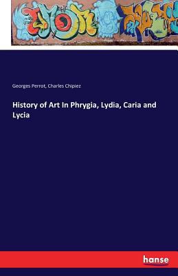 History of Art In Phrygia, Lydia, Caria and Lycia 3742842668 Book Cover