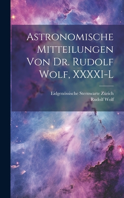 Astronomische Mitteilungen Von Dr. Rudolf Wolf,... [German] 1020984791 Book Cover