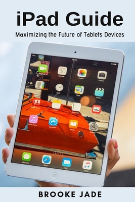 iPad Guide: Maximizing the Future of Tablets De... 1794702520 Book Cover