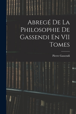 Abregé De La Philosophie De Gassendi En VII Tomes [French] 1016214065 Book Cover