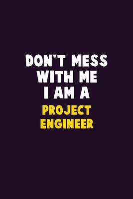 Don't Mess With Me, I Am A Project Engineer: 6X... 1656623951 Book Cover