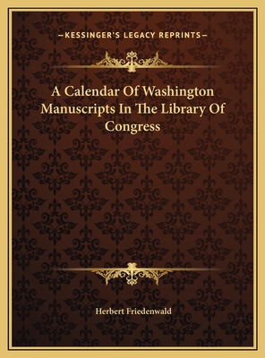 A Calendar Of Washington Manuscripts In The Lib... 1169764142 Book Cover