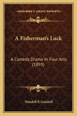 A Fisherman's Luck: A Comedy Drama In Four Acts... 1166415104 Book Cover