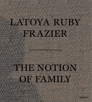 Latoya Ruby Frazier: The Notion of Family 1597113816 Book Cover