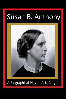 Susan B. Anthony - A Biographical Play 1532851529 Book Cover