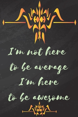 I'm not here to be average I'm here to be awesome: Positive Quote Journal College Ruled  Lined Composition Notebook