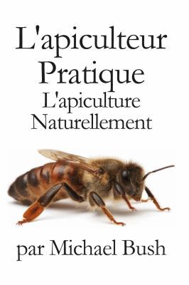 L'apiculteur Pratique: L'apiculture Naturellement [French] 1614760969 Book Cover