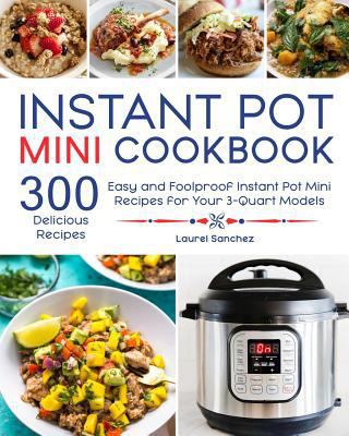Instant Pot Mini Cookbook: 300 Easy book by Laurel Sanchez