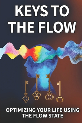Keys To The Flow: Optimizing Your Life Using Th... B0C8RFBSZF Book Cover