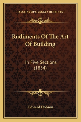 Rudiments Of The Art Of Building: In Five Secti... 1164862405 Book Cover