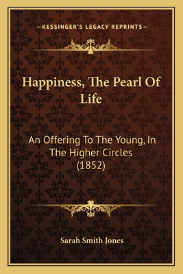 Happiness, The Pearl Of Life: An Offering To Th... 1165468336 Book Cover