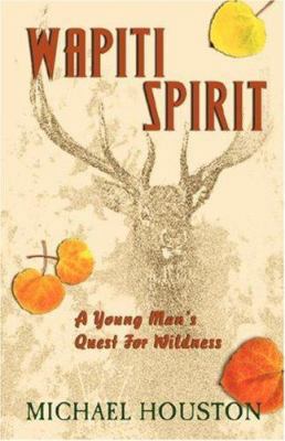 Wapiti Spirit: A Young Man's Quest for Wildness 1425100325 Book Cover